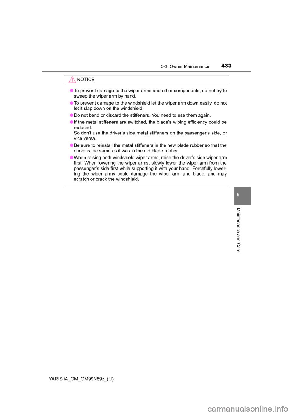 TOYOTA YARIS iA 2017  Owners Manual (in English) YARIS iA_OM_OM99N89z_(U)
4335-3. Owner Maintenance
5
Maintenance and Care
NOTICE
●To prevent damage to the wiper arms and other components, do not try to
sweep the wiper arm by hand.
● To prevent  TOYOTA YARIS iA 2017  Owners Manual (in English) YARIS iA_OM_OM99N89z_(U)
4335-3. Owner Maintenance
5
Maintenance and Care
NOTICE
●To prevent damage to the wiper arms and other components, do not try to
sweep the wiper arm by hand.
● To prevent
