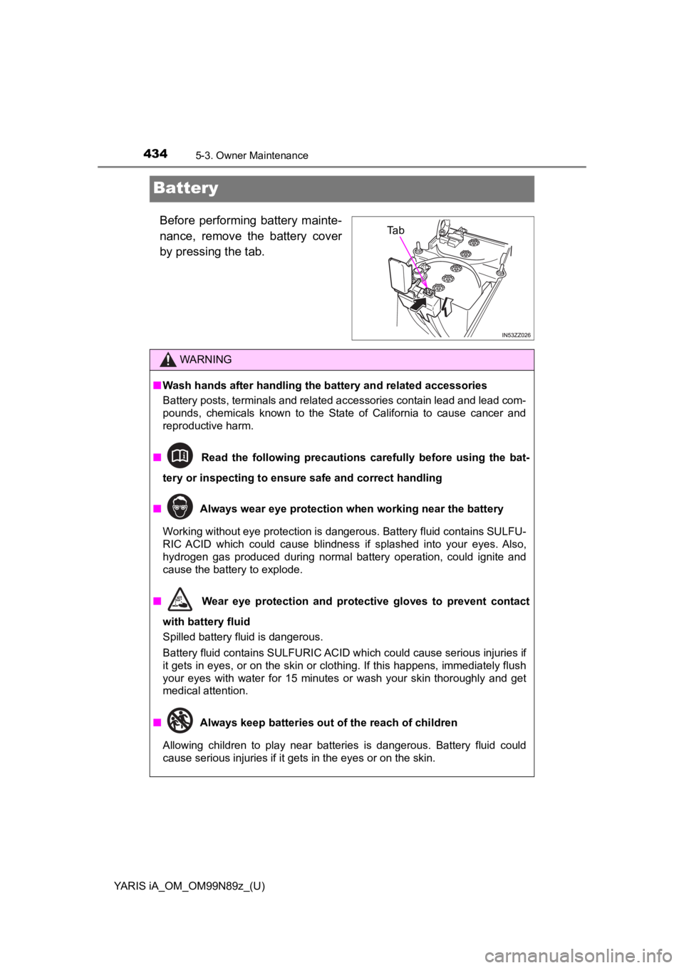 TOYOTA YARIS iA 2017  Owners Manual (in English) 434
YARIS iA_OM_OM99N89z_(U)
5-3. Owner Maintenance
Battery
Before performing battery mainte-
nance, remove the battery cover
by pressing the tab.Ta b
WARNING
■Wash hands after handling the battery  TOYOTA YARIS iA 2017  Owners Manual (in English) 434
YARIS iA_OM_OM99N89z_(U)
5-3. Owner Maintenance
Battery
Before performing battery mainte-
nance, remove the battery cover
by pressing the tab.Ta b
WARNING
■Wash hands after handling the battery