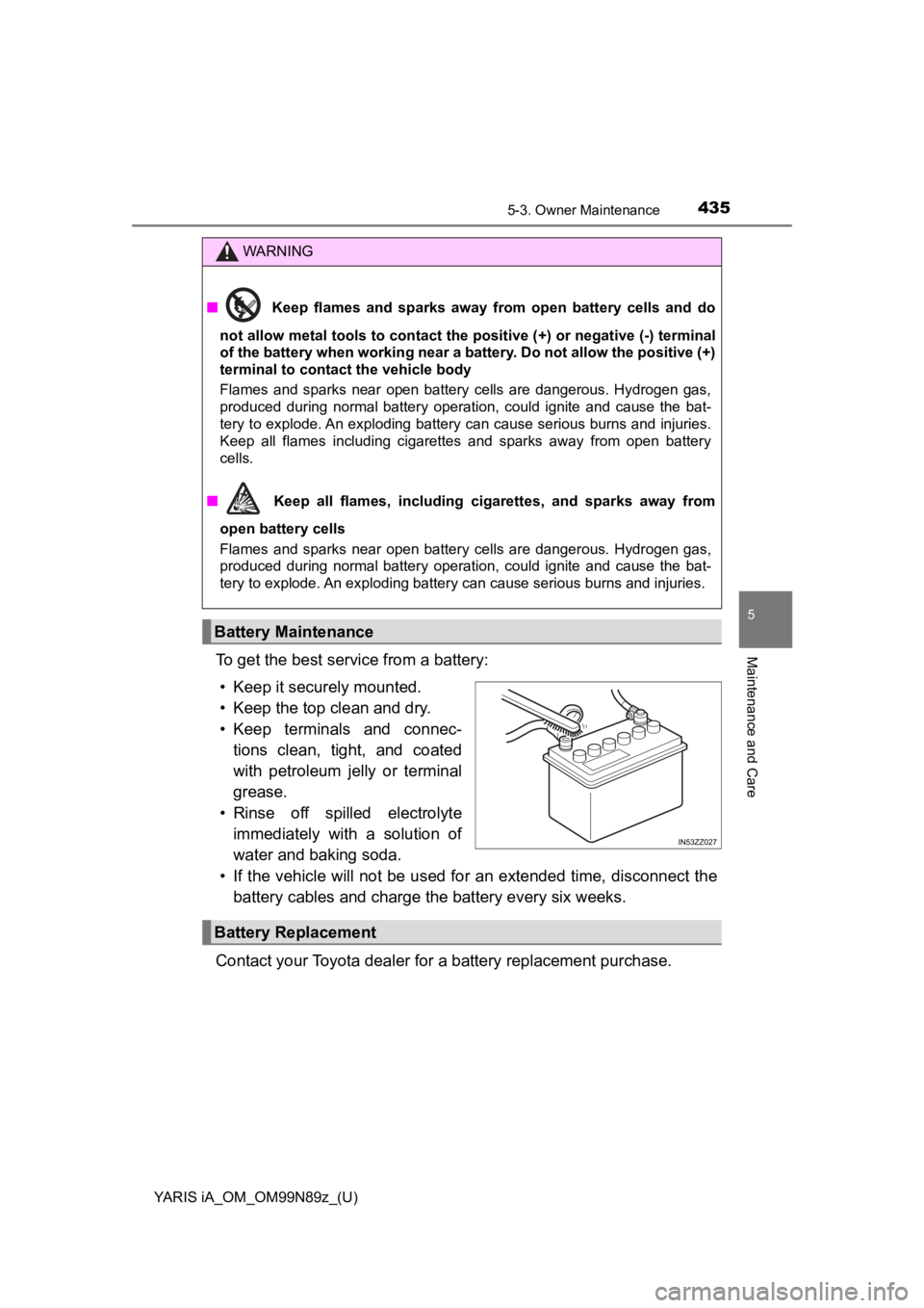TOYOTA YARIS iA 2017  Owners Manual (in English) YARIS iA_OM_OM99N89z_(U)
4355-3. Owner Maintenance
5
Maintenance and CareTo get the best service from a battery:• Keep it securely mounted.
• Keep the top clean and dry.
• Keep  terminals  and   TOYOTA YARIS iA 2017  Owners Manual (in English) YARIS iA_OM_OM99N89z_(U)
4355-3. Owner Maintenance
5
Maintenance and CareTo get the best service from a battery:• Keep it securely mounted.
• Keep the top clean and dry.
• Keep  terminals  and