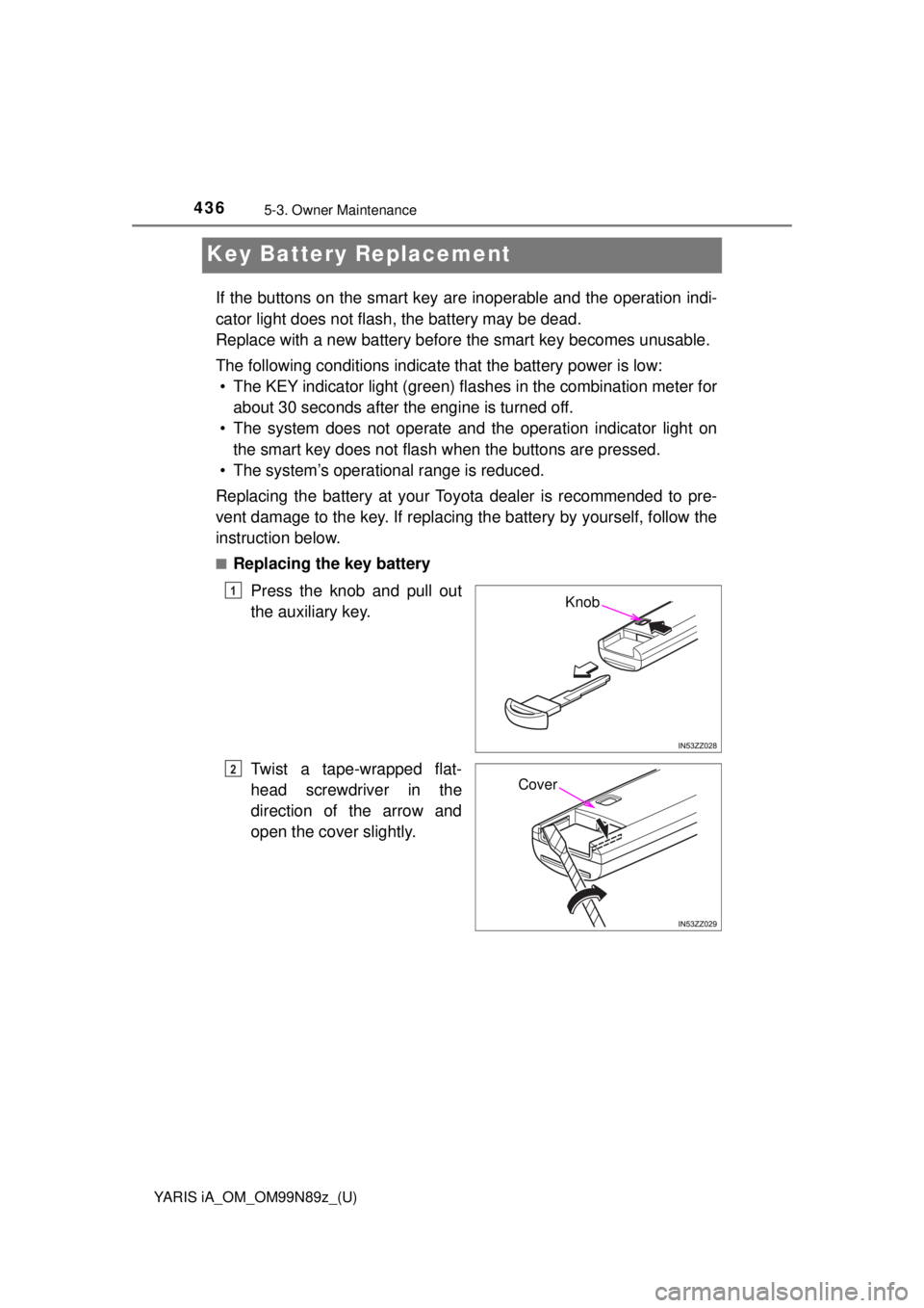 TOYOTA YARIS iA 2017  Owners Manual (in English) 436
YARIS iA_OM_OM99N89z_(U)
5-3. Owner Maintenance
Key Battery Replacement
If the buttons on the smart key are inoperable and the operation indi-
cator light does not flash, the battery may be dead.
 TOYOTA YARIS iA 2017  Owners Manual (in English) 436
YARIS iA_OM_OM99N89z_(U)
5-3. Owner Maintenance
Key Battery Replacement
If the buttons on the smart key are inoperable and the operation indi-
cator light does not flash, the battery may be dead.
