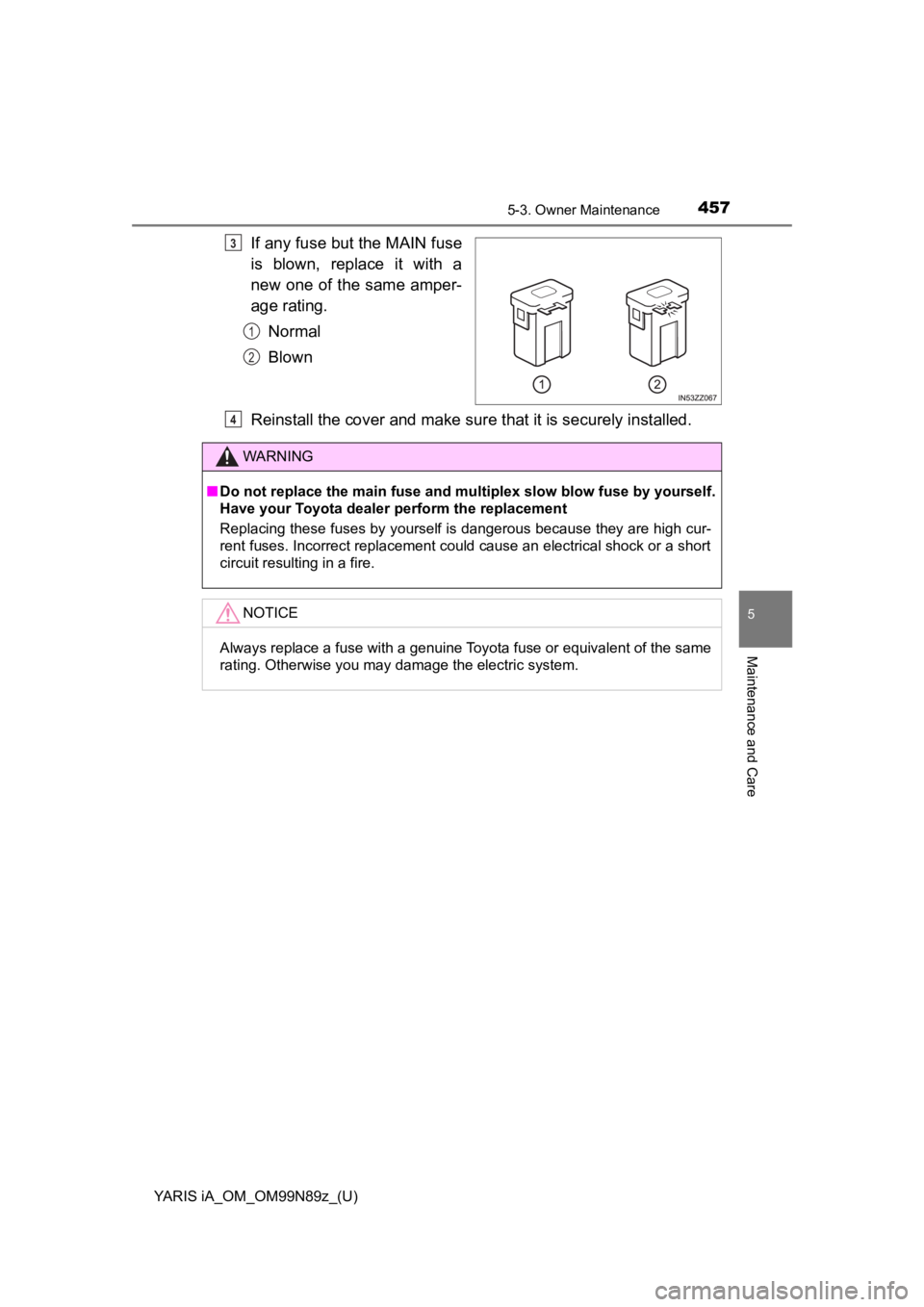 TOYOTA YARIS iA 2017  Owners Manual (in English) YARIS iA_OM_OM99N89z_(U)
4575-3. Owner Maintenance
5
Maintenance and Care
If any fuse but the MAIN fuse
is blown, replace it with a
new one of the same amper-
age rating.Normal
Blown
Reinstall the cov