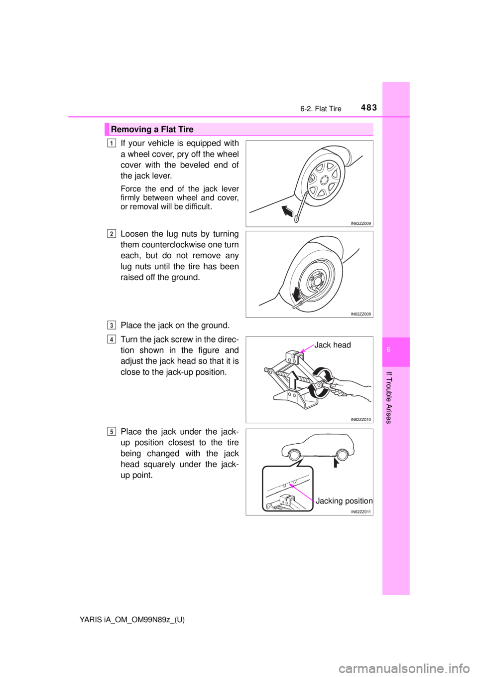 TOYOTA YARIS iA 2017  Owners Manual (in English) YARIS iA_OM_OM99N89z_(U)
4836-2. Flat Tire
6
If Trouble Arises
If your vehicle is equipped with
a wheel cover, pry off the wheel
cover with the beveled end of
the jack lever.
Force the end of the jack TOYOTA YARIS iA 2017  Owners Manual (in English) YARIS iA_OM_OM99N89z_(U)
4836-2. Flat Tire
6
If Trouble Arises
If your vehicle is equipped with
a wheel cover, pry off the wheel
cover with the beveled end of
the jack lever.
Force the end of the jack