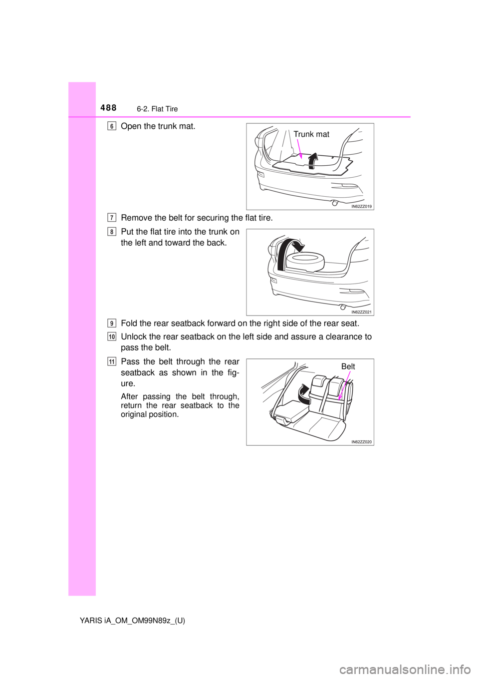 TOYOTA YARIS iA 2017  Owners Manual (in English) 4886-2. Flat Tire
YARIS iA_OM_OM99N89z_(U)
Open the trunk mat.
Remove the belt for securing the flat tire.
Put the flat tire into the trunk on
the left and toward the back.
Fold the rear seatback forw TOYOTA YARIS iA 2017  Owners Manual (in English) 4886-2. Flat Tire
YARIS iA_OM_OM99N89z_(U)
Open the trunk mat.
Remove the belt for securing the flat tire.
Put the flat tire into the trunk on
the left and toward the back.
Fold the rear seatback forw