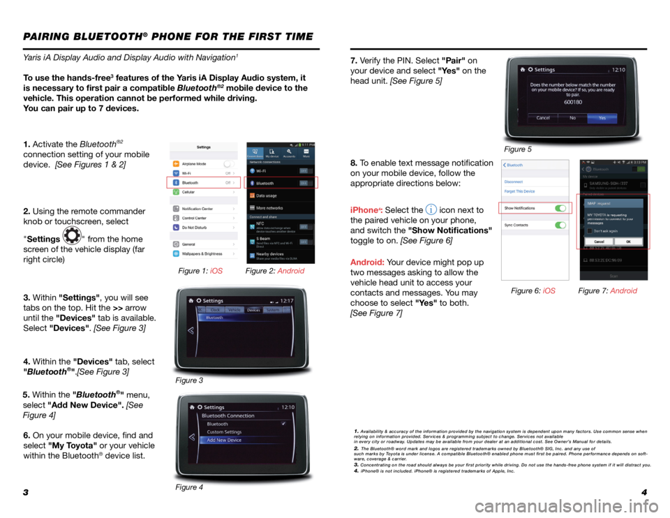 TOYOTA YARIS iA 2017 Accessories, Audio & Navigation (in English) 34
PAIRING BLUETOOTH® PHONE FOR THE FIRST TIME
Yaris iA Display Audio and Display Audio with Navigation1
To use the hands-free3 features of the Yaris iA Display Audio system, it
is necessary to firs TOYOTA YARIS iA 2017 Accessories, Audio & Navigation (in English) 34
PAIRING BLUETOOTH® PHONE FOR THE FIRST TIME
Yaris iA Display Audio and Display Audio with Navigation1
To use the hands-free3 features of the Yaris iA Display Audio system, it
is necessary to firs