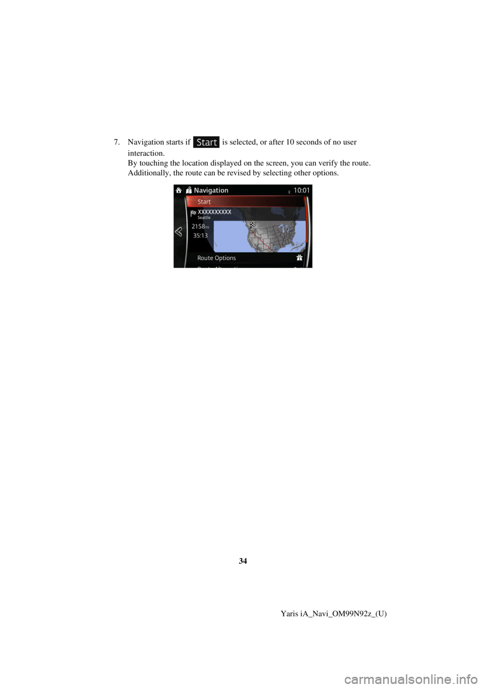 TOYOTA YARIS iA 2017  Accessories, Audio & Navigation (in English) 34Yaris iA_Navi_OM99N92z_(U)
7. Navigation starts if   is selected
, or after 10 seconds of no user 
interaction.
By touching the location displayed on the screen, you can verify the route. 
Additiona
