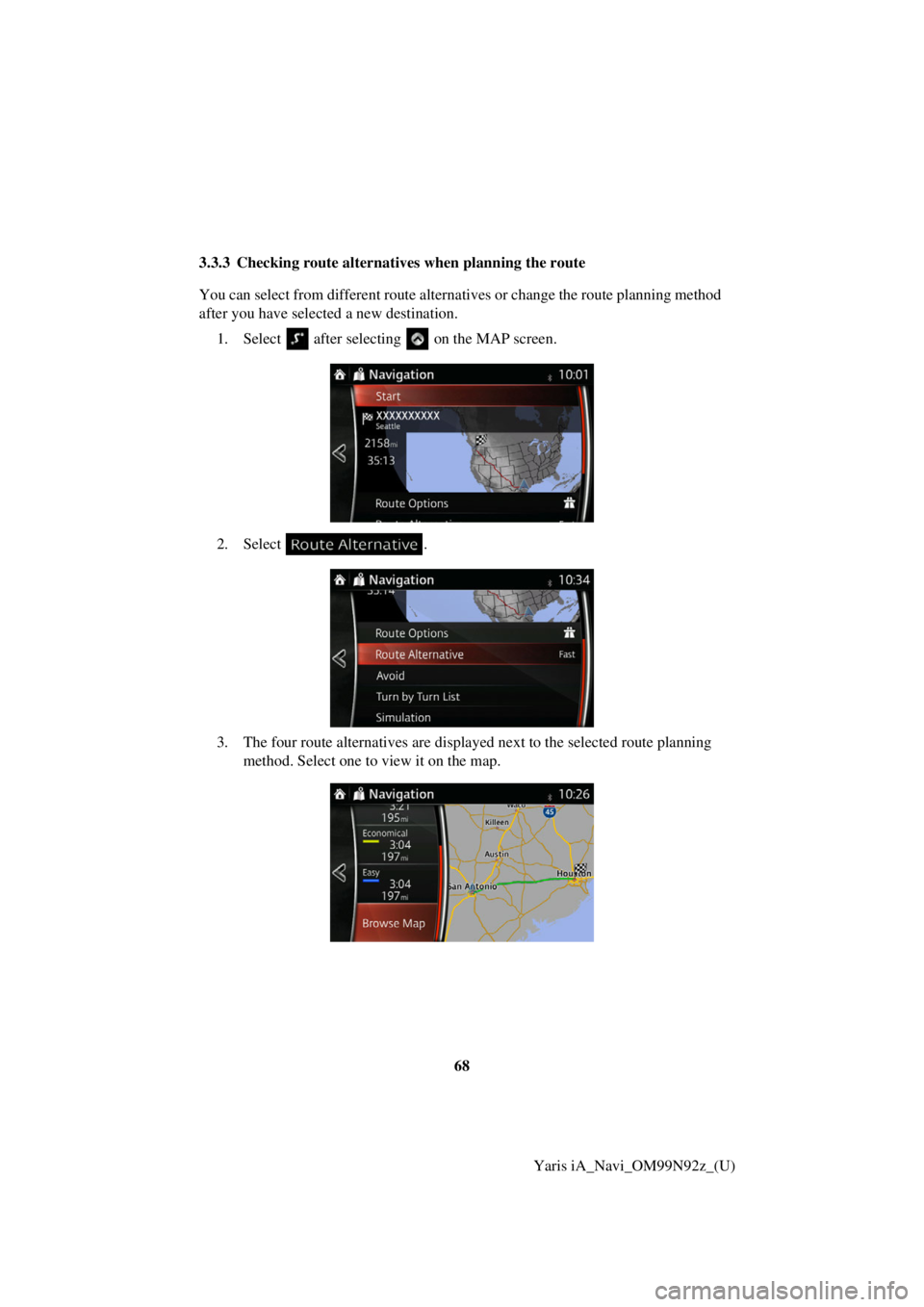 TOYOTA YARIS iA 2017  Accessories, Audio & Navigation (in English) 68Yaris iA_Navi_OM99N92z_(U)
3.3.3 Checking route alternativ
es when planning the route
You can select from different route alternat ives or change the route planning method 
after you have selected a