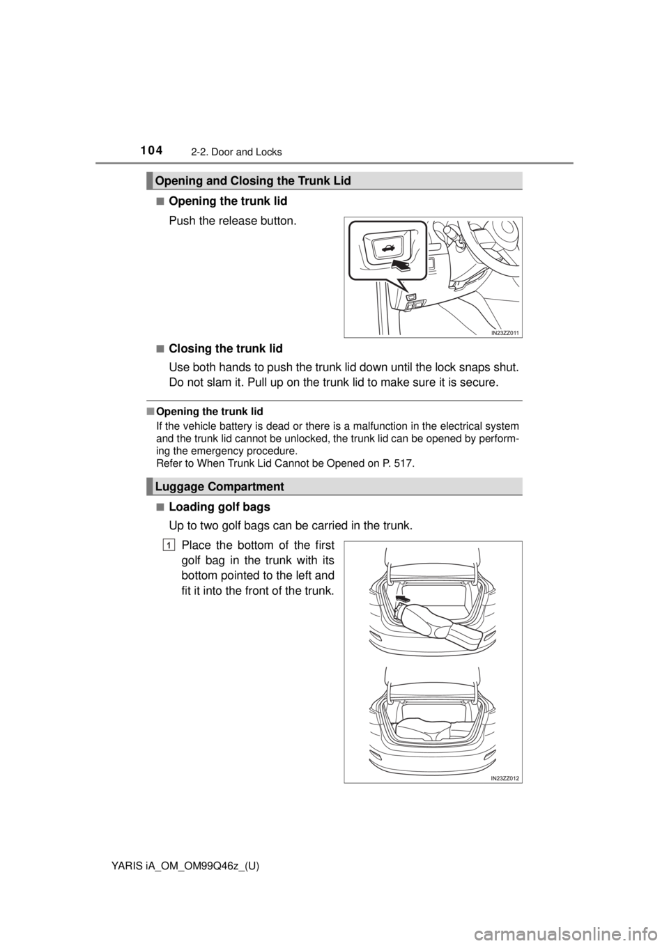 TOYOTA YARIS iA 2018 Owners Manual (in English) 104
YARIS iA_OM_OM99Q46z_(U)
2-2. Door and Locks
■Opening the trunk lid
Push the release button.
■Closing the trunk lid
Use both hands to push the trunk lid down until the lock snaps shut.
Do not TOYOTA YARIS iA 2018 Owners Manual (in English) 104
YARIS iA_OM_OM99Q46z_(U)
2-2. Door and Locks
■Opening the trunk lid
Push the release button.
■Closing the trunk lid
Use both hands to push the trunk lid down until the lock snaps shut.
Do not