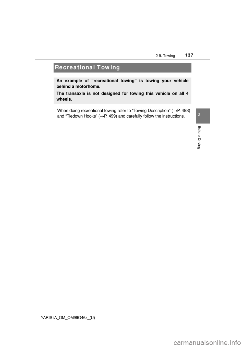 TOYOTA YARIS iA 2018  Owners Manual (in English) 137
YARIS iA_OM_OM99Q46z_(U)
2-9. Towing
2
Before Driving
Recreational Towing
When doing recreational towing refer to “Towing Description” (→P. 498)
and “Tiedown Hooks” ( →P. 499) and care