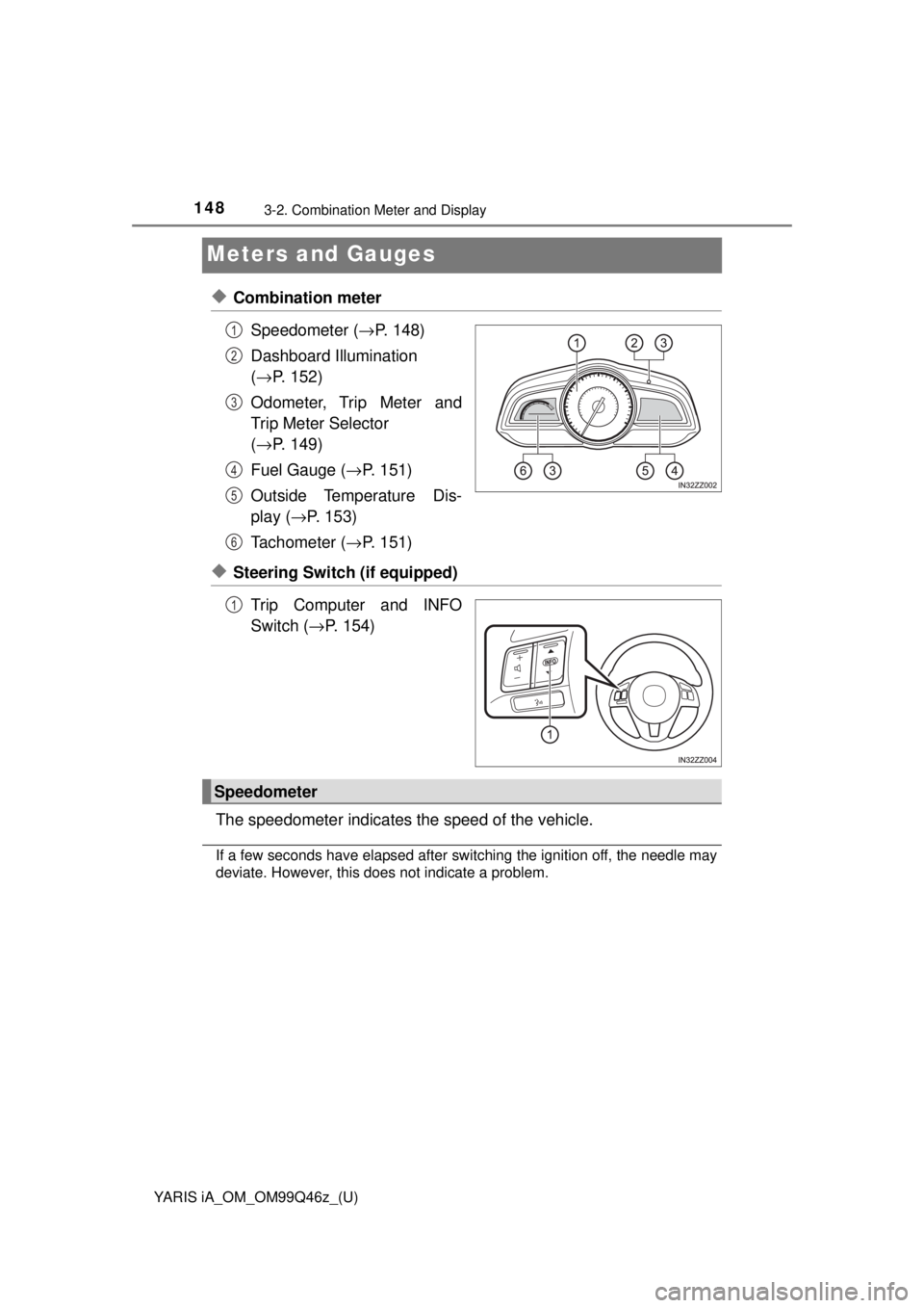 TOYOTA YARIS iA 2018  Owners Manual (in English) 148
YARIS iA_OM_OM99Q46z_(U)
3-2. Combination Meter and Display
Meters and Gauges
◆Combination meterSpeedometer ( →P. 148)
Dashboard Illumination 
( → P. 152)
Odometer, Trip Meter and
Trip Meter