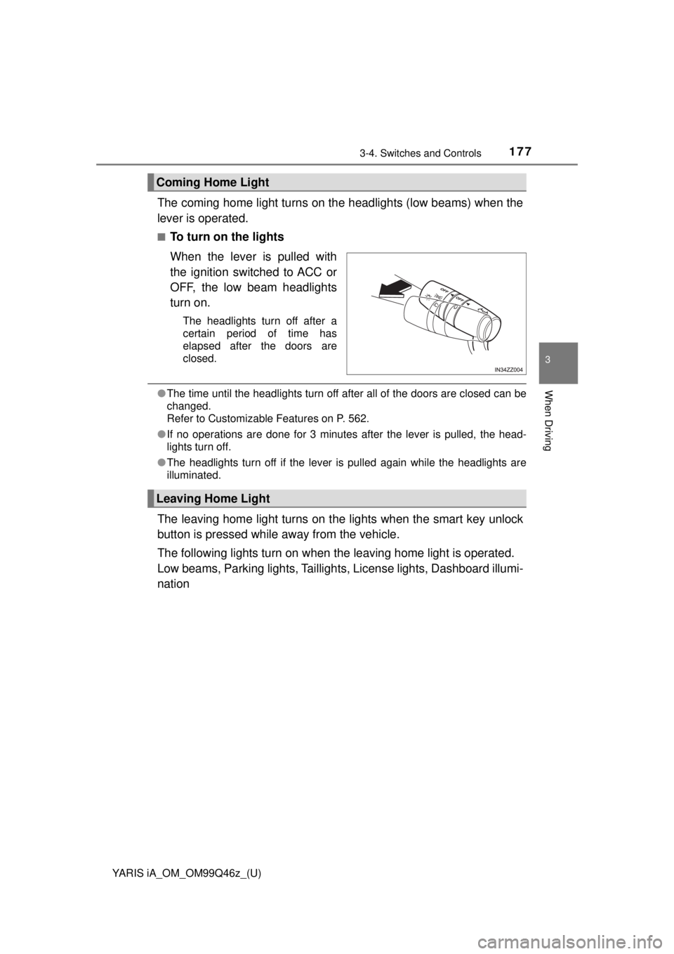 TOYOTA YARIS iA 2018  Owners Manual (in English) YARIS iA_OM_OM99Q46z_(U)
1773-4. Switches and Controls
3
When Driving
The coming home light turns on the headlights (low beams) when the
lever is operated.
■To turn on the lights
When the lever is p