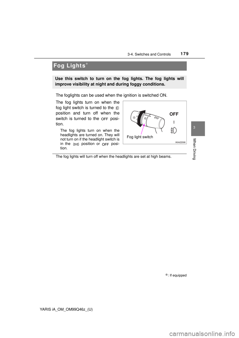 TOYOTA YARIS iA 2018  Owners Manual (in English) 179
YARIS iA_OM_OM99Q46z_(U)
3-4. Switches and Controls
3
When Driving
Fog Lights∗
The foglights can be used when the ignition is switched ON.
The fog lights turn on when the
fog light switch is tur