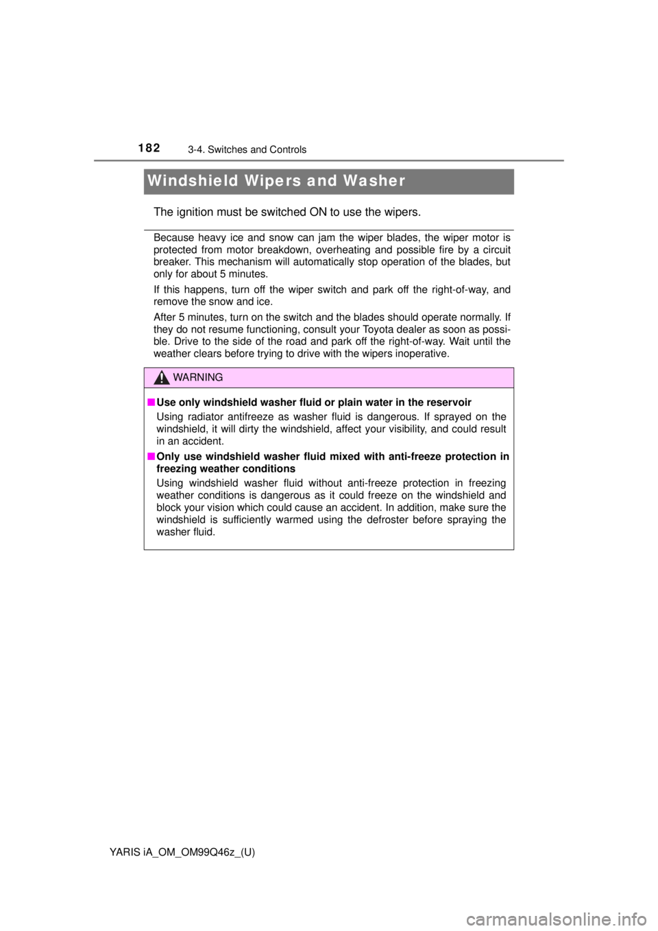 TOYOTA YARIS iA 2018  Owners Manual (in English) 182
YARIS iA_OM_OM99Q46z_(U)
3-4. Switches and Controls
Windshield Wipers and Washer
The ignition must be switched ON to use the wipers.
Because heavy ice and snow can jam the wiper blades, the wiper 
