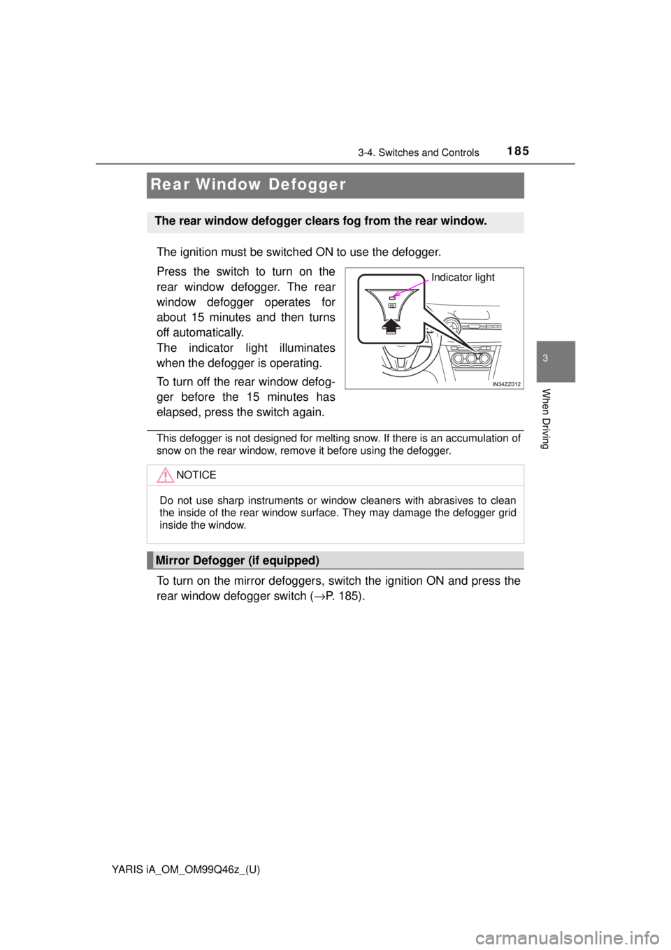 TOYOTA YARIS iA 2018  Owners Manual (in English) 185
YARIS iA_OM_OM99Q46z_(U)
3-4. Switches and Controls
3
When Driving
Rear Window Defogger
The ignition must be switched ON to use the defogger.
Press the switch to turn on the
rear window defogger. 
