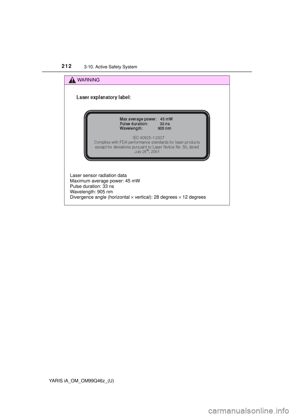 TOYOTA YARIS iA 2018  Owners Manual (in English) 212
YARIS iA_OM_OM99Q46z_(U)
3-10. Active Safety System
WARNING
Laser sensor radiation data 
Maximum average power: 45 mW 
Pulse duration: 33 ns 
Wavelength: 905 nm 
Divergence angle (horizontal × ve