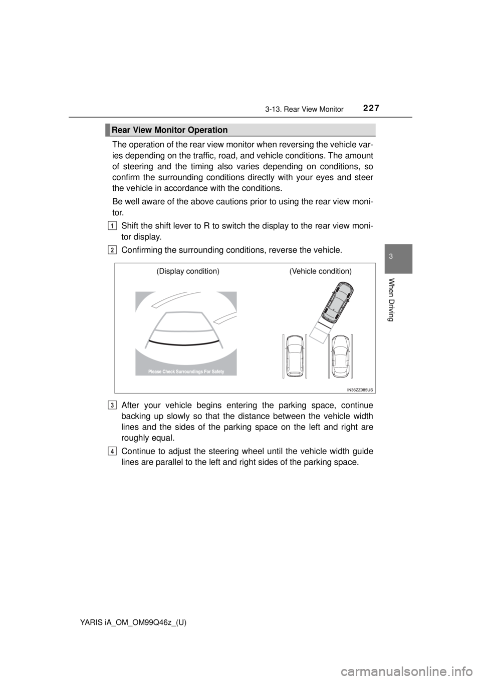TOYOTA YARIS iA 2018  Owners Manual (in English) YARIS iA_OM_OM99Q46z_(U)
2273-13. Rear View Monitor
3
When Driving
The operation of the rear view monitor when reversing the vehicle var-
ies depending on the traffic, road, and vehicle conditions. Th
