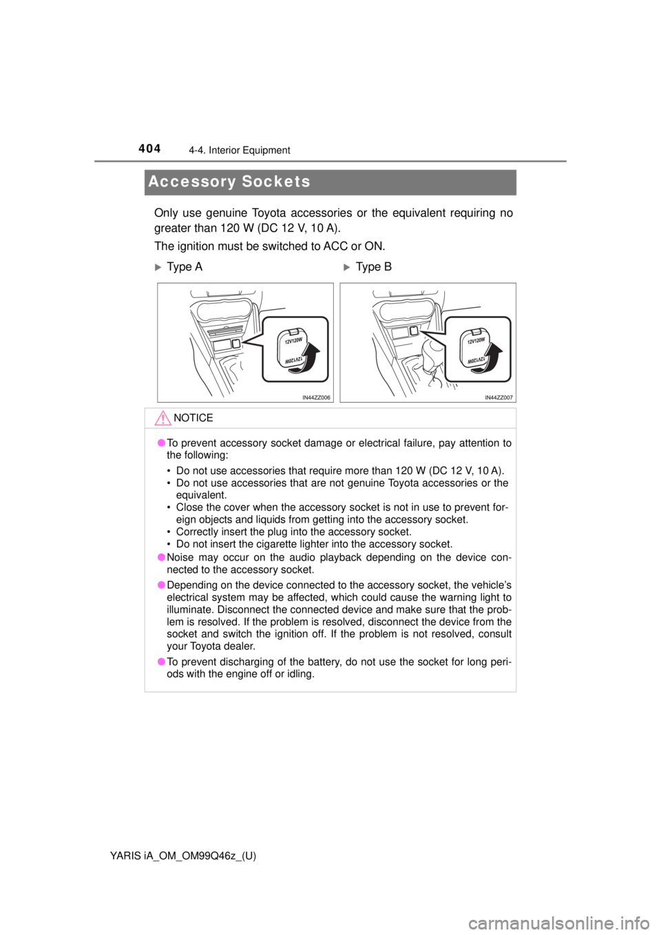 TOYOTA YARIS iA 2018 Owners Manual (in English) 404
YARIS iA_OM_OM99Q46z_(U)
4-4. Interior Equipment
Accessory Sockets
Only use genuine Toyota accessories or the equivalent requiring no
greater than 120 W (DC 12 V, 10 A).
The ignition must be switc TOYOTA YARIS iA 2018 Owners Manual (in English) 404
YARIS iA_OM_OM99Q46z_(U)
4-4. Interior Equipment
Accessory Sockets
Only use genuine Toyota accessories or the equivalent requiring no
greater than 120 W (DC 12 V, 10 A).
The ignition must be switc