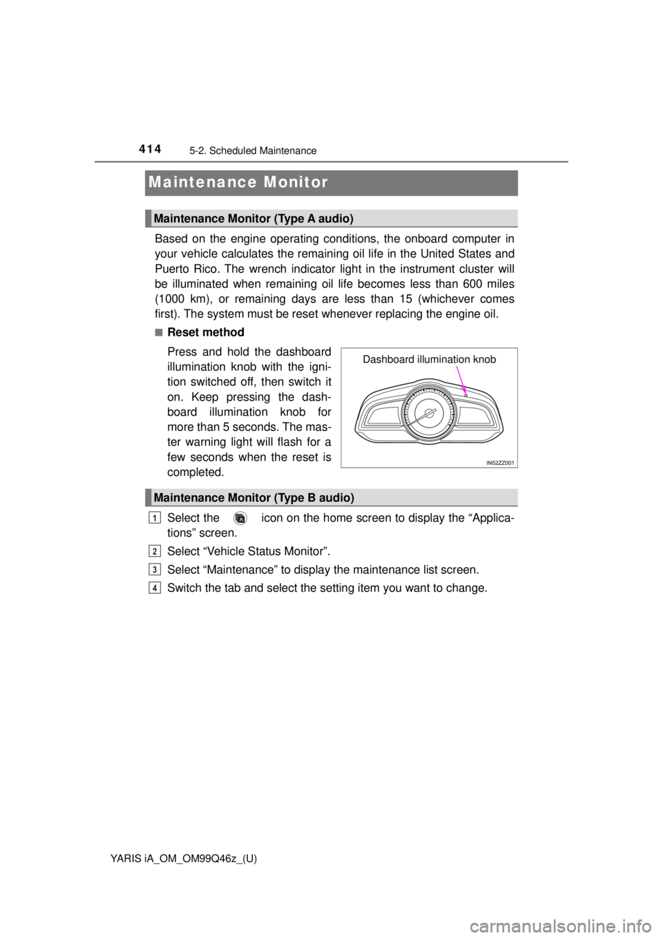 TOYOTA YARIS iA 2018 Owners Manual (in English) 414
YARIS iA_OM_OM99Q46z_(U)
5-2. Scheduled Maintenance
Maintenance Monitor
Based on the engine operating conditions, the onboard computer in
your vehicle calculates the remaining oil life in the Uni TOYOTA YARIS iA 2018 Owners Manual (in English) 414
YARIS iA_OM_OM99Q46z_(U)
5-2. Scheduled Maintenance
Maintenance Monitor
Based on the engine operating conditions, the onboard computer in
your vehicle calculates the remaining oil life in the Uni