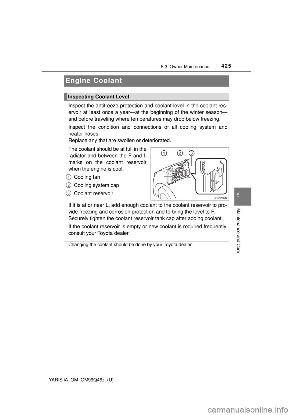 TOYOTA YARIS iA 2018 Owners Manual (in English) 425
YARIS iA_OM_OM99Q46z_(U)
5-3. Owner Maintenance
5
Maintenance and Care
Engine Coolant
Inspect the antifreeze protection and coolant level in the coolant res-
ervoir at least once a year—at t he TOYOTA YARIS iA 2018 Owners Manual (in English) 425
YARIS iA_OM_OM99Q46z_(U)
5-3. Owner Maintenance
5
Maintenance and Care
Engine Coolant
Inspect the antifreeze protection and coolant level in the coolant res-
ervoir at least once a year—at t he