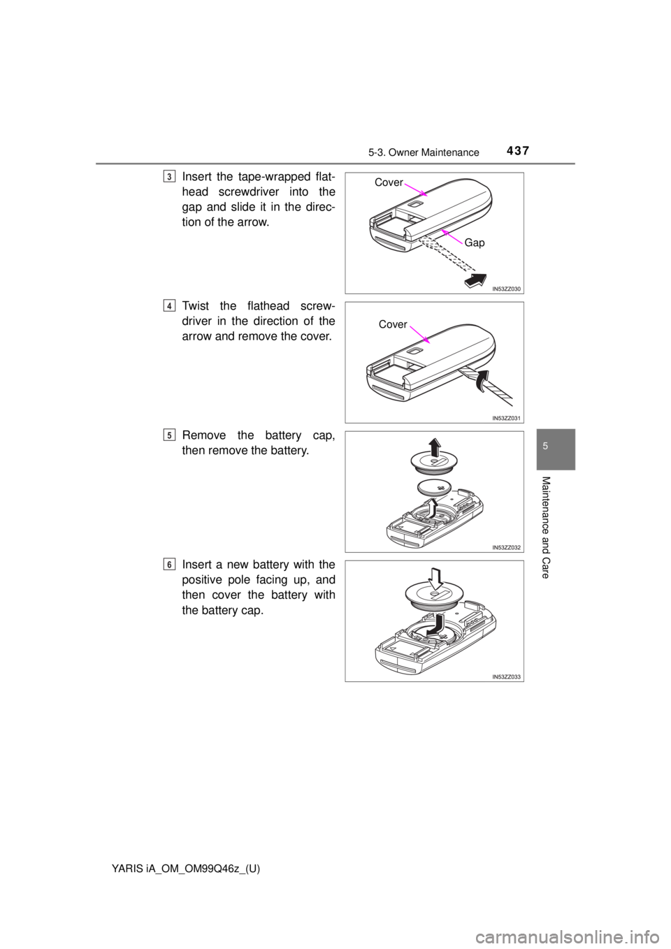TOYOTA YARIS iA 2018  Owners Manual (in English) YARIS iA_OM_OM99Q46z_(U)
4375-3. Owner Maintenance
5
Maintenance and Care
Insert the tape-wrapped flat-
head screwdriver into the
gap and slide it in the direc-
tion of the arrow.
Twist the flathead s