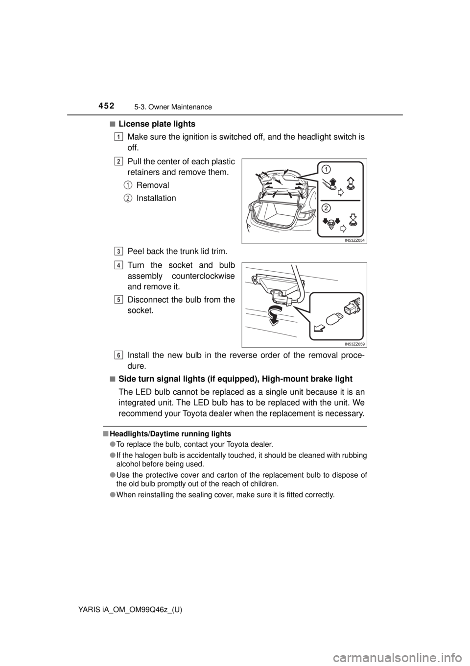 TOYOTA YARIS iA 2018 Owners Manual (in English) 4525-3. Owner Maintenance
YARIS iA_OM_OM99Q46z_(U)■
License plate lights
Make sure the ignition is switched off, and the headlight switch is
off.
Pull the center of each plastic
retainers and remove TOYOTA YARIS iA 2018 Owners Manual (in English) 4525-3. Owner Maintenance
YARIS iA_OM_OM99Q46z_(U)■
License plate lights
Make sure the ignition is switched off, and the headlight switch is
off.
Pull the center of each plastic
retainers and remove