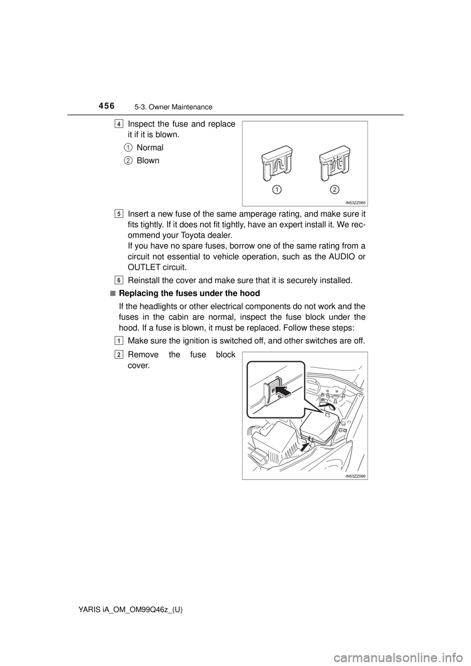 TOYOTA YARIS iA 2018  Owners Manual (in English) 4565-3. Owner Maintenance
YARIS iA_OM_OM99Q46z_(U)
Inspect the fuse and replace
it if it is blown.Normal
Blown
Insert a new fuse of the same amperage rating, and make sure it
fits tightly. If it does 