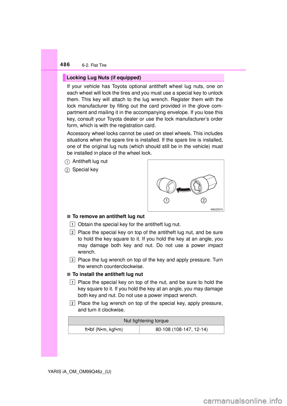 TOYOTA YARIS iA 2018 Owners Manual (in English) 4866-2. Flat Tire
YARIS iA_OM_OM99Q46z_(U)
If your vehicle has Toyota optional antitheft wheel lug nuts, one on
each wheel will lock the tires and you must use a special key to unlock
them. This key w TOYOTA YARIS iA 2018 Owners Manual (in English) 4866-2. Flat Tire
YARIS iA_OM_OM99Q46z_(U)
If your vehicle has Toyota optional antitheft wheel lug nuts, one on
each wheel will lock the tires and you must use a special key to unlock
them. This key w