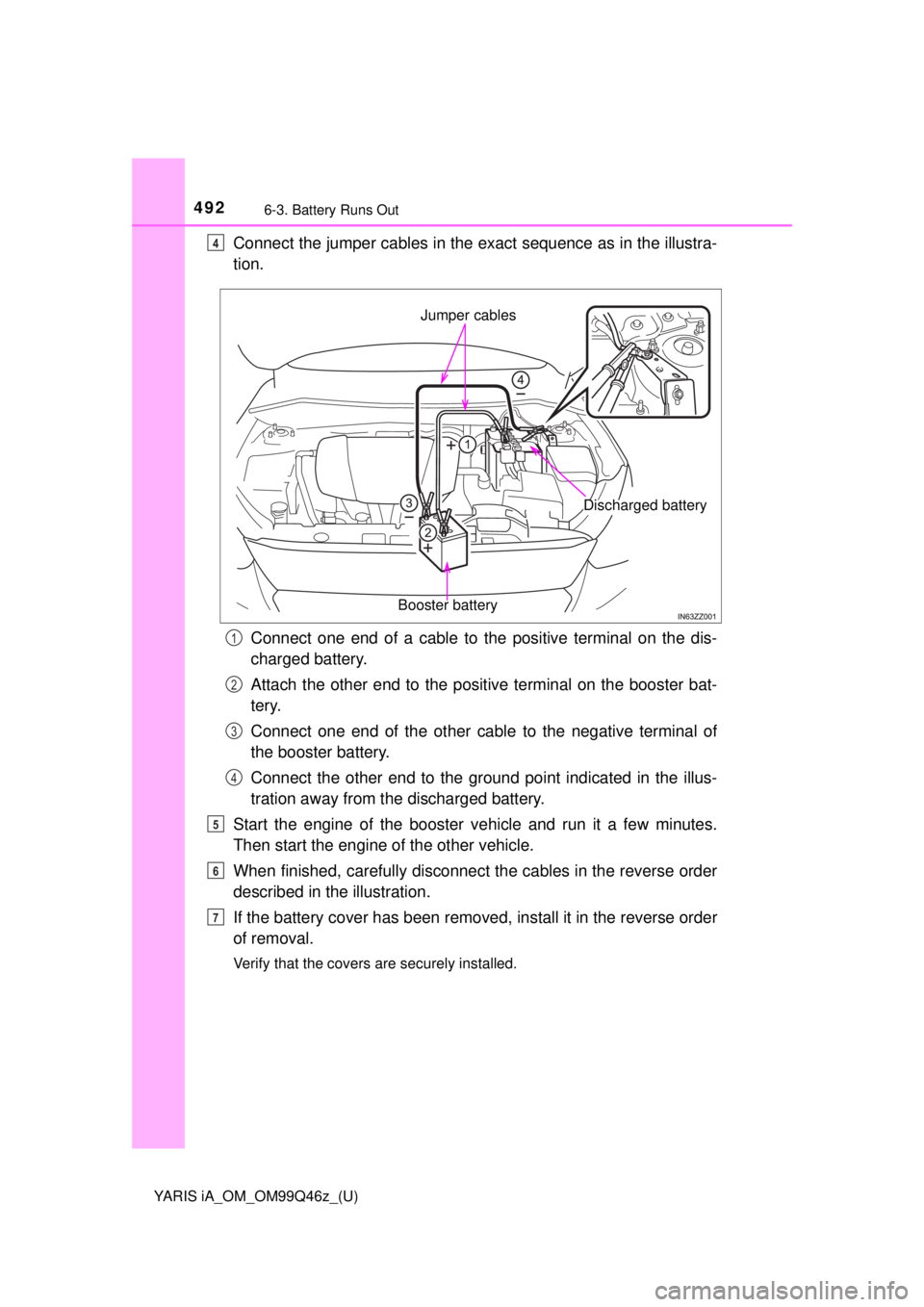 TOYOTA YARIS iA 2018  Owners Manual (in English) 4926-3. Battery Runs Out
YARIS iA_OM_OM99Q46z_(U)
Connect the jumper cables in the exact sequence as in the illustra-
tion.
Connect one end of a cable to the positive terminal on the dis-
charged batt