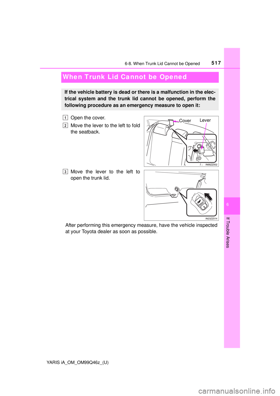 TOYOTA YARIS iA 2018 Owners Manual (in English) 517
YARIS iA_OM_OM99Q46z_(U)
6-8. When Trunk Lid Cannot be Opened
6
If Trouble Arises
When Trunk Lid Cannot be Opened
Open the cover.
Move the lever to the left to fold
the seatback.
Move the lever to TOYOTA YARIS iA 2018 Owners Manual (in English) 517
YARIS iA_OM_OM99Q46z_(U)
6-8. When Trunk Lid Cannot be Opened
6
If Trouble Arises
When Trunk Lid Cannot be Opened
Open the cover.
Move the lever to the left to fold
the seatback.
Move the lever to
