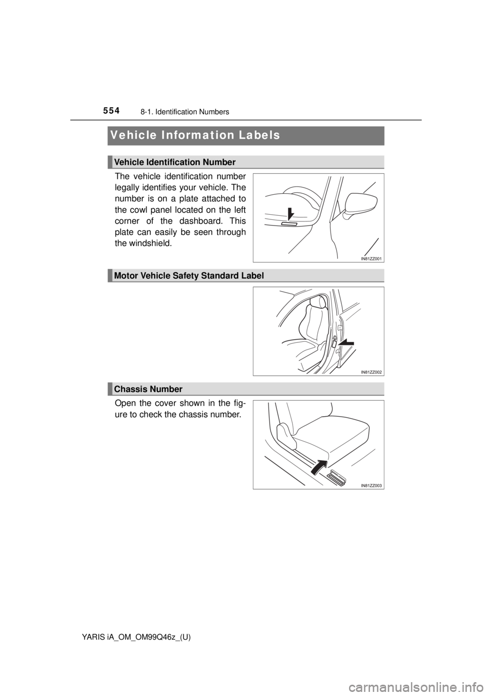 TOYOTA YARIS iA 2018  Owners Manual (in English) 554
YARIS iA_OM_OM99Q46z_(U)
8-1. Identification Numbers
Vehicle Information Labels
The vehicle identification number
legally identifies your vehicle. The
number is on a plate attached to
the cowl pan