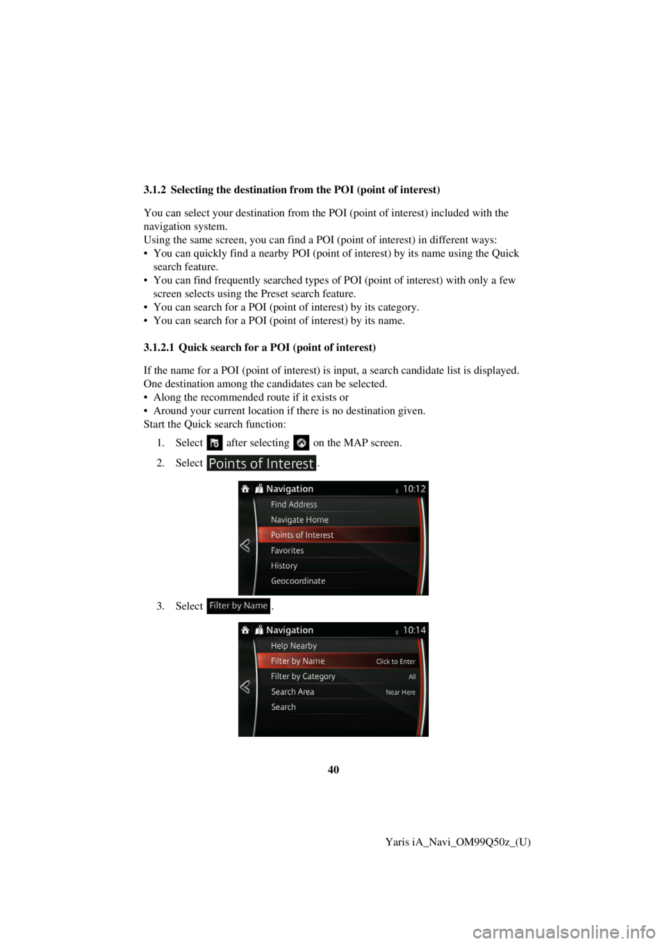 TOYOTA YARIS iA 2018 Accessories, Audio & Navigation (in English) 40Yaris iA_Navi_OM99Q50z_(U)
3.1.2 Selecting the destination fr
om the POI (point of interest)
You can select your destination from the POI (point of interest) included with the
navigation system.
Us TOYOTA YARIS iA 2018 Accessories, Audio & Navigation (in English) 40Yaris iA_Navi_OM99Q50z_(U)
3.1.2 Selecting the destination fr
om the POI (point of interest)
You can select your destination from the POI (point of interest) included with the
navigation system.
Us