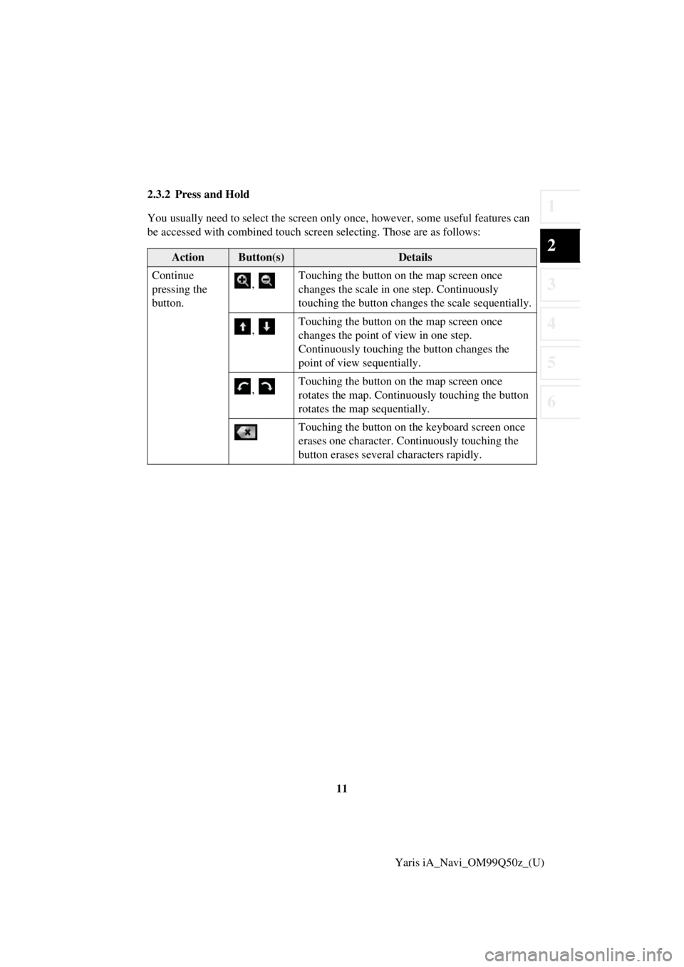 TOYOTA YARIS iA 2018  Accessories, Audio & Navigation (in English) 11
1
2
3
4
5
6
Yaris iA_Navi_OM99Q50z_(U)
2.3.2 Press and Hold
You usually need to select 
the screen only once, however , some useful features can 
be accessed with combined touch screen  selecting. 