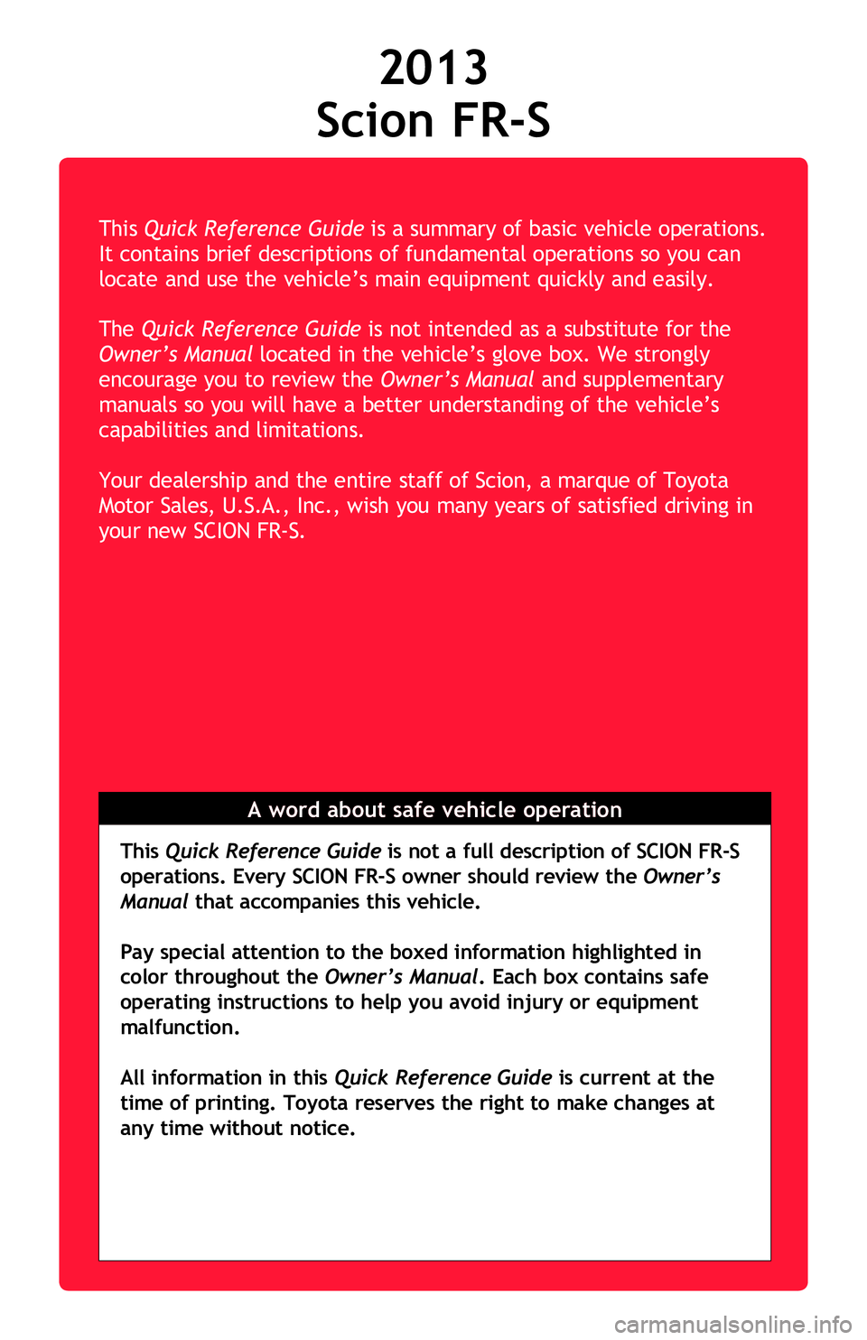 TOYOTA FR-S 2013 Owners Manual (in English) This Quick Reference Guide is a summary of basic vehicle operations.
It contains brief descriptions of fundamental operations so you can
locate and use the vehicle’s main equipment quickly and TOYOTA FR-S 2013 Owners Manual (in English) This Quick Reference Guide is a summary of basic vehicle operations.
It contains brief descriptions of fundamental operations so you can
locate and use the vehicle’s main equipment quickly and