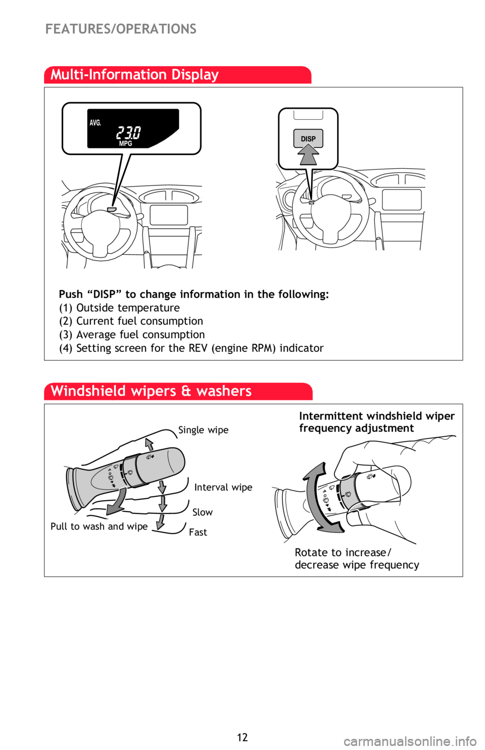 TOYOTA FR-S 2013   (in English) User Guide 12
FEATURES/OPERATIONS
Windows
Automatic operation Push the switch completely down or pull it completely up 
and release to fully open. To stop window midway, lightly push the switch in the 
opposite 