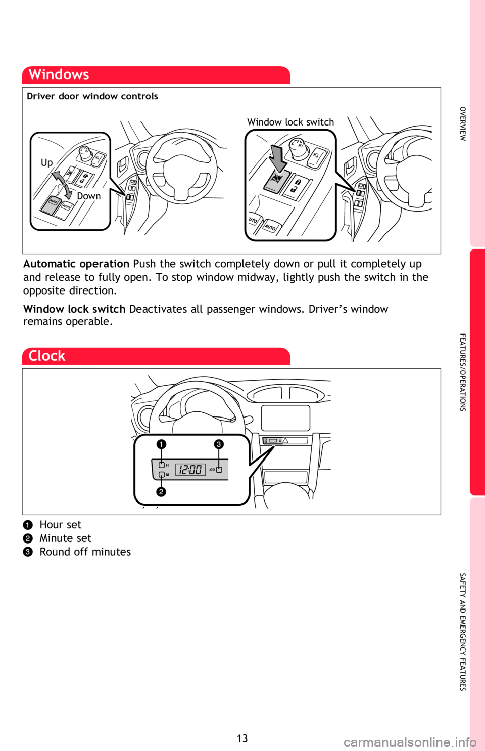TOYOTA FR-S 2013   (in English) User Guide OVERVIEW
FEATURES/OPERATIONS
SAFETY AND EMERGENCY FEATURES
13
Windows
Automatic operation Push the switch completely down or pull it completely up 
and release to fully open. To stop window midway, li