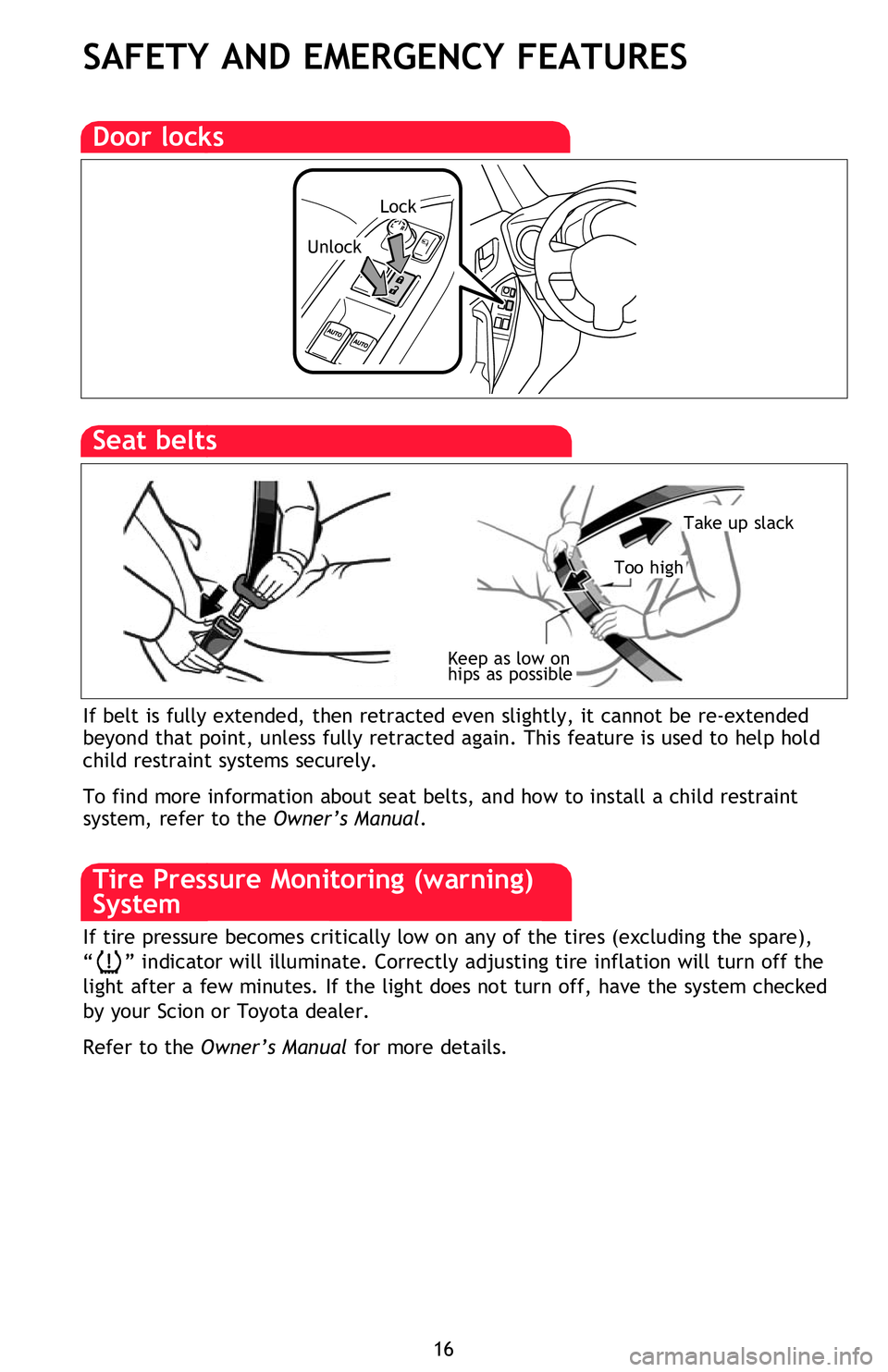 TOYOTA FR-S 2013   (in English) User Guide 16
SAFETY AND EMERGENCY FEATURES
If belt is fully extended, then retracted even slightly, it cannot be re-extended 
beyond that point, unless fully retracted again. This feature is used to help hold 
