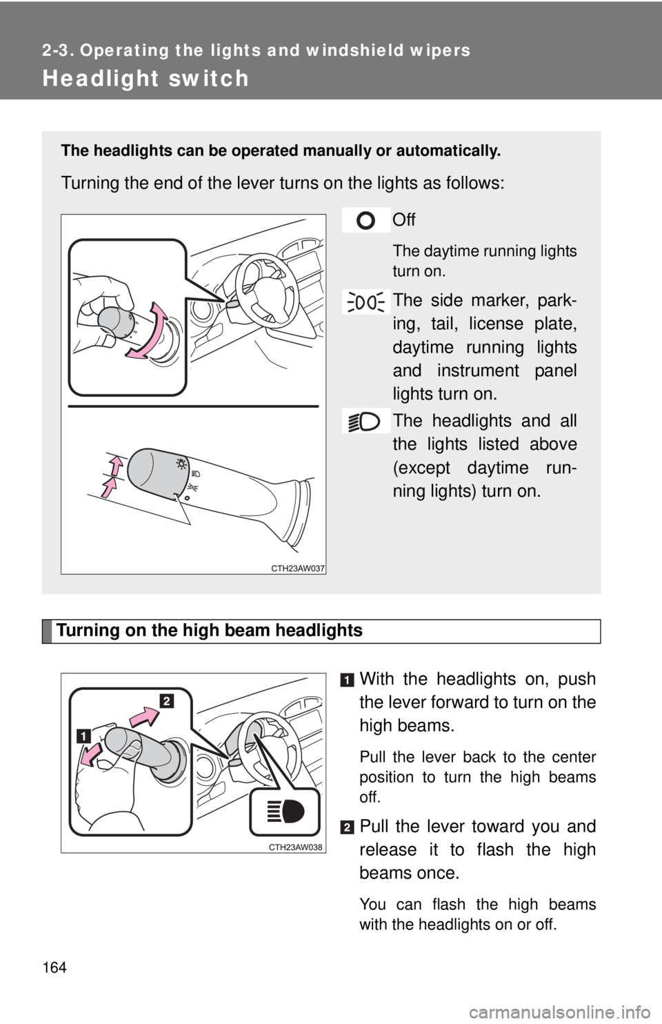 TOYOTA FR-S 2013  Owners Manual (in English) 164
2-3. Operating the lights and windshield wipers
Headlight switch
Turning on the high beam headlightsWith the headlights on, push
the lever forward to turn on the
high beams. 
Pull the lever back t