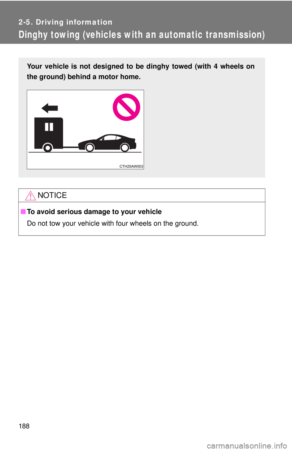TOYOTA FR-S 2013 Owners Manual (in English) 188
2-5. Driving information
Dinghy towing (vehicles with an automatic transmission)
NOTICE
■To avoid serious damage to your vehicle
Do not tow your vehicle with four wheels on the ground.
Your vehi TOYOTA FR-S 2013 Owners Manual (in English) 188
2-5. Driving information
Dinghy towing (vehicles with an automatic transmission)
NOTICE
■To avoid serious damage to your vehicle
Do not tow your vehicle with four wheels on the ground.
Your vehi