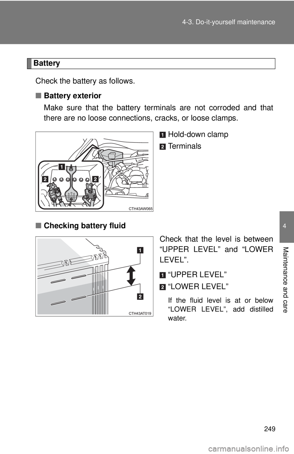 TOYOTA FR-S 2013 Owners Manual (in English) 249
4-3. Do-it-yourself maintenance
4
Maintenance and care
Battery
Check the battery as follows.
■ Battery exterior
Make sure that the battery terminals are not corroded and that
there are no loose TOYOTA FR-S 2013 Owners Manual (in English) 249
4-3. Do-it-yourself maintenance
4
Maintenance and care
Battery
Check the battery as follows.
■ Battery exterior
Make sure that the battery terminals are not corroded and that
there are no loose