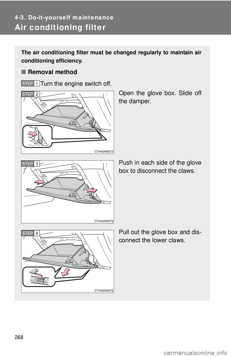 TOYOTA FR-S 2013 Owners Manual (in English) 268
4-3. Do-it-yourself maintenance
Air conditioning filter
The air conditioning filter must be changed regularly to maintain air
conditioning efficiency.
■ Removal method
Turn the engine switch off TOYOTA FR-S 2013 Owners Manual (in English) 268
4-3. Do-it-yourself maintenance
Air conditioning filter
The air conditioning filter must be changed regularly to maintain air
conditioning efficiency.
■ Removal method
Turn the engine switch off