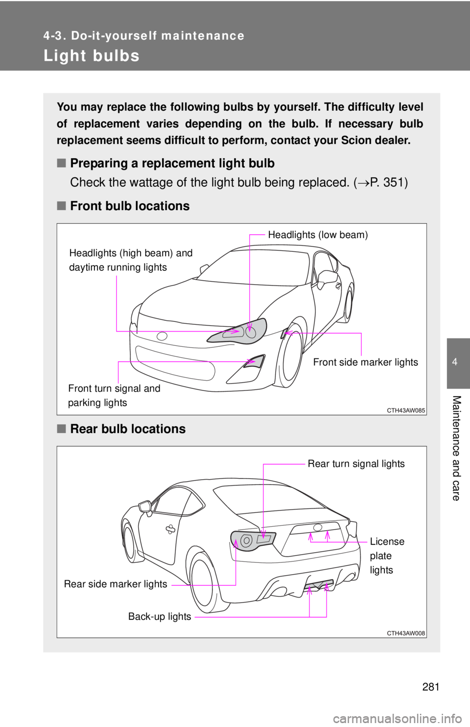 TOYOTA FR-S 2013  Owners Manual (in English) 281
4-3. Do-it-yourself maintenance
4
Maintenance and care
Light bulbs
You may replace the following bulbs by yourself. The difficulty level
of replacement varies depending on the bulb. If necessary b
