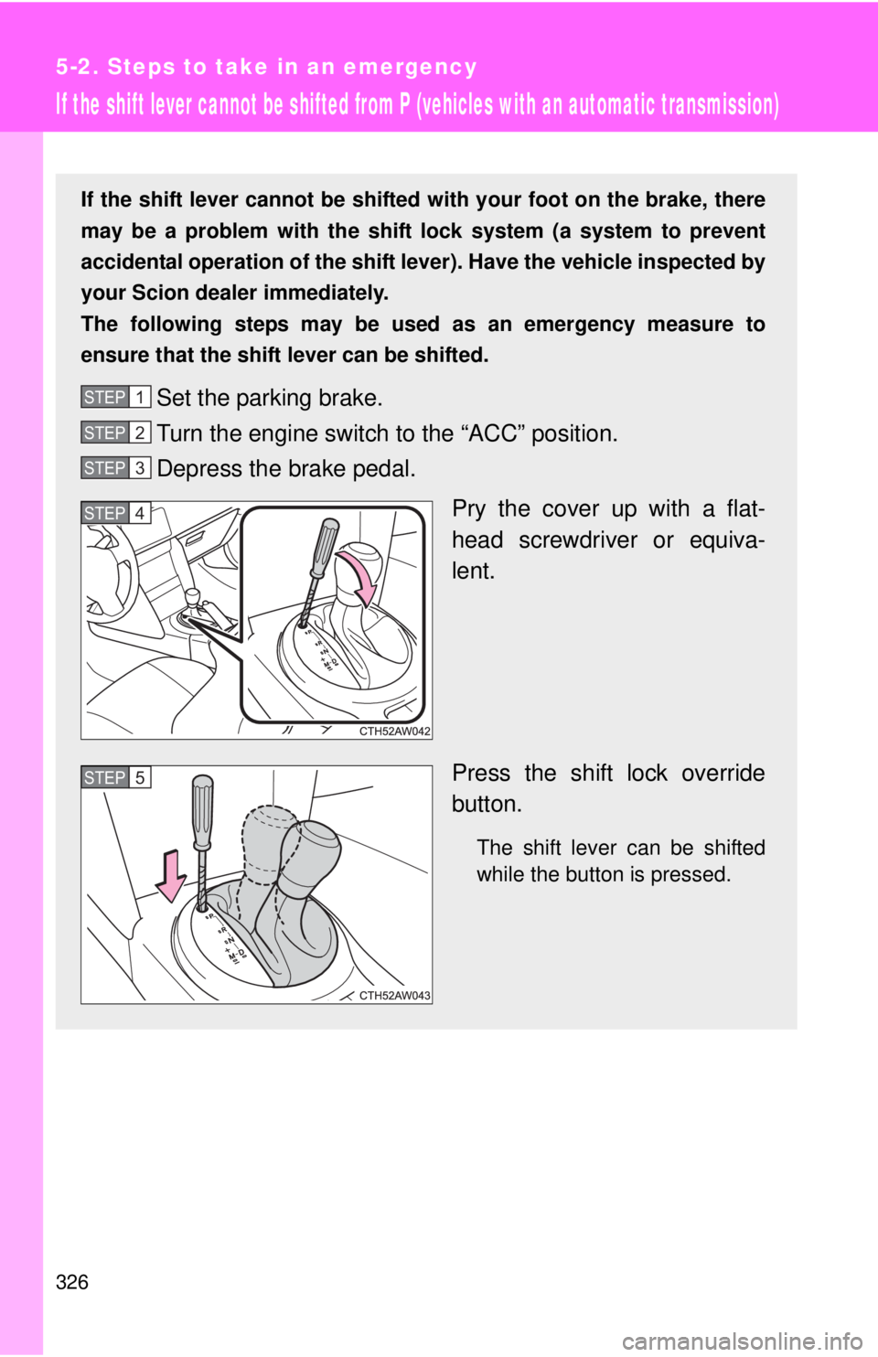TOYOTA FR-S 2013 Owners Manual (in English) 326
5-2. Steps to take in an emergency
If the shift lever cannot be shifted from P (vehicles with an automatic transmission)
If the shift lever cannot be shifted with your foot on the brake, there
may TOYOTA FR-S 2013 Owners Manual (in English) 326
5-2. Steps to take in an emergency
If the shift lever cannot be shifted from P (vehicles with an automatic transmission)
If the shift lever cannot be shifted with your foot on the brake, there
may