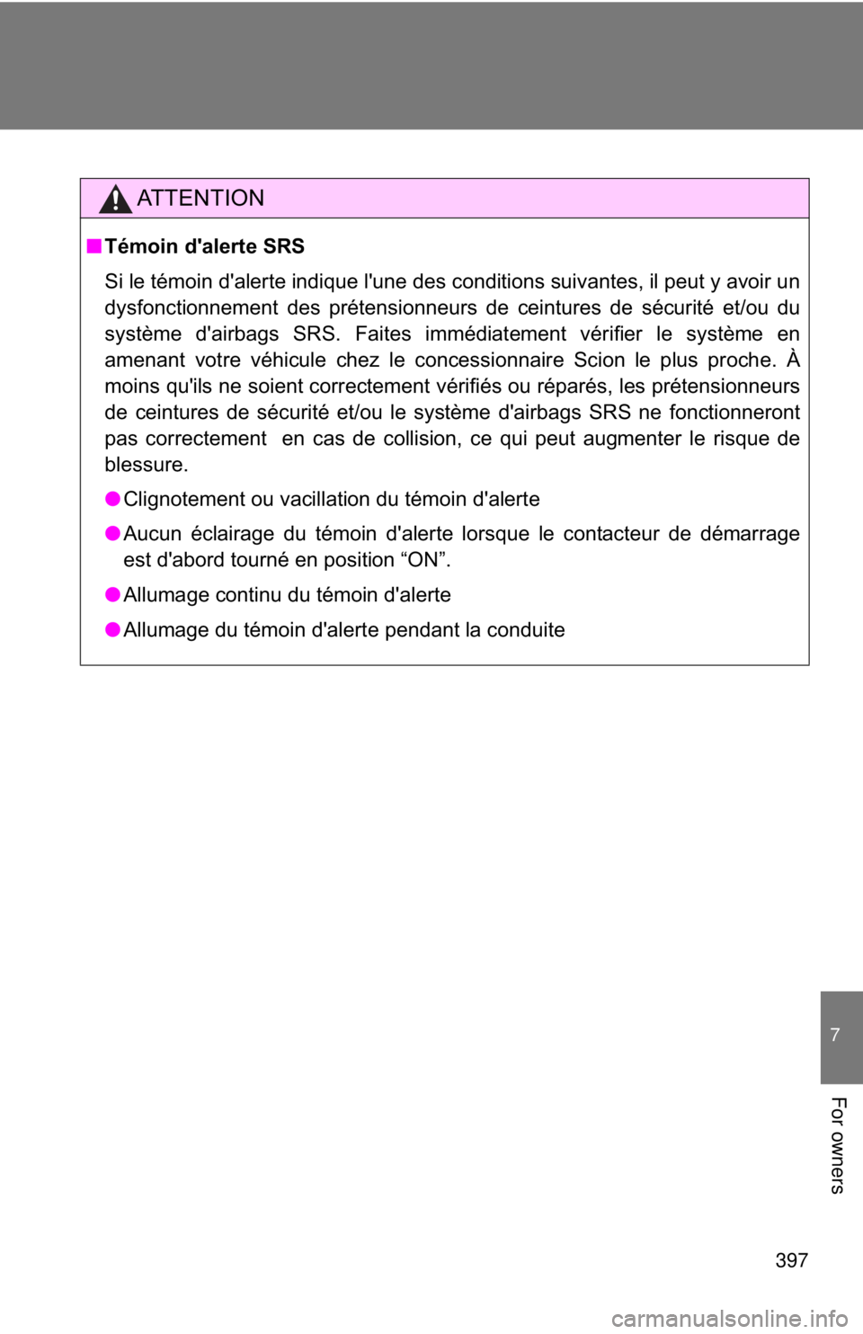 TOYOTA FR-S 2013  Owners Manual (in English) 397
7
For owners
AT T E N T I O N
■Témoin d'alerte SRS
Si le témoin d'alerte indique l'une des conditions suivantes, il peut y avoir un
dysfonctionnement des prétensionneurs de ceintu