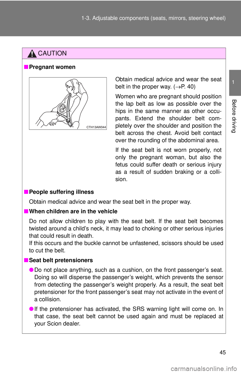TOYOTA FR-S 2013   (in English) Service Manual 45
1-3. Adjustable components (s
eats, mirrors, steering wheel)
1
Before driving
CAUTION
■Pregnant women
■ People suffering illness
Obtain medical advice and wear the seat belt in the proper way.
