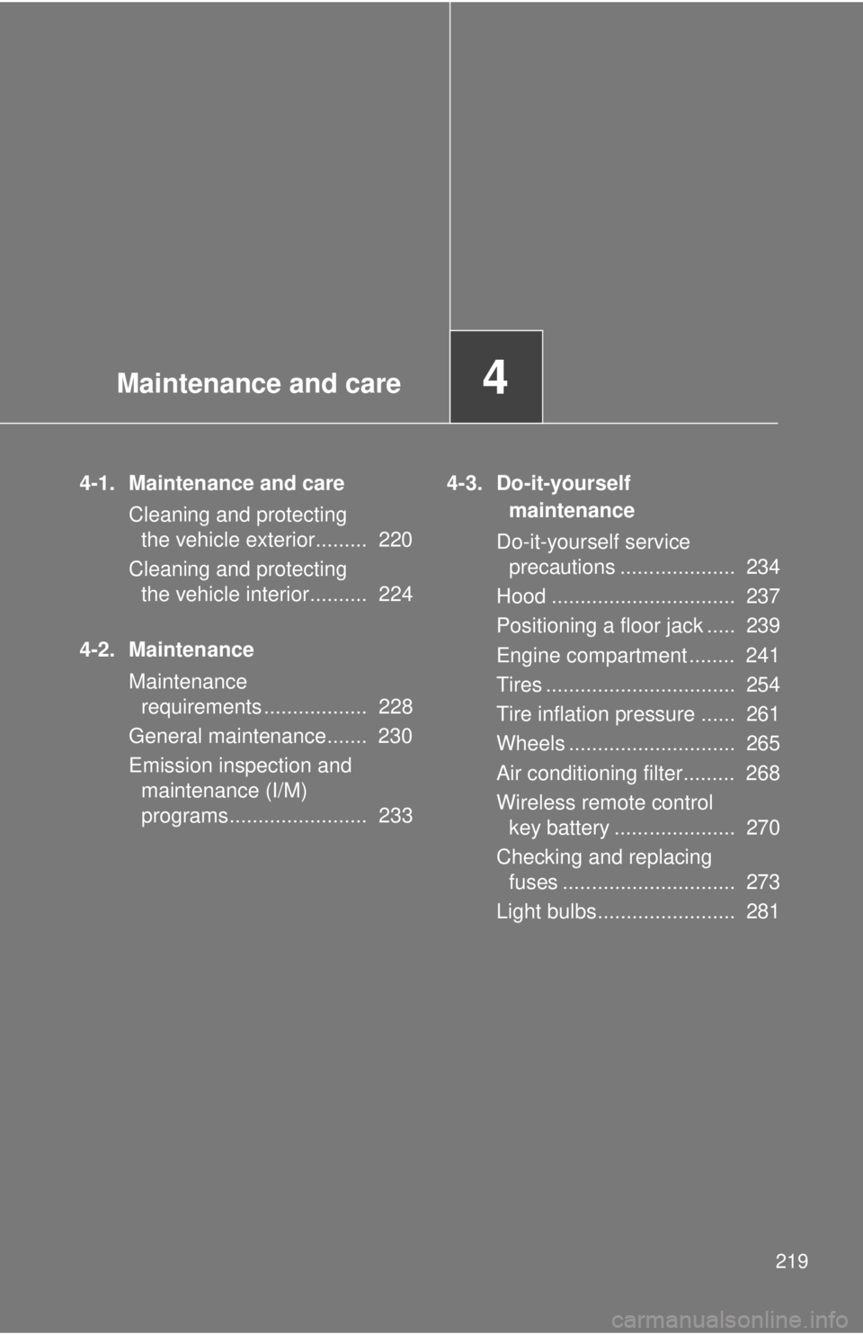 TOYOTA FR-S 2013  Owners Manual (in English) Maintenance and care4
219
4-1. Maintenance and careCleaning and protecting the vehicle exterior.........  220
Cleaning and protecting  the vehicle interior..........  224
4-2. Maintenance Maintenance 