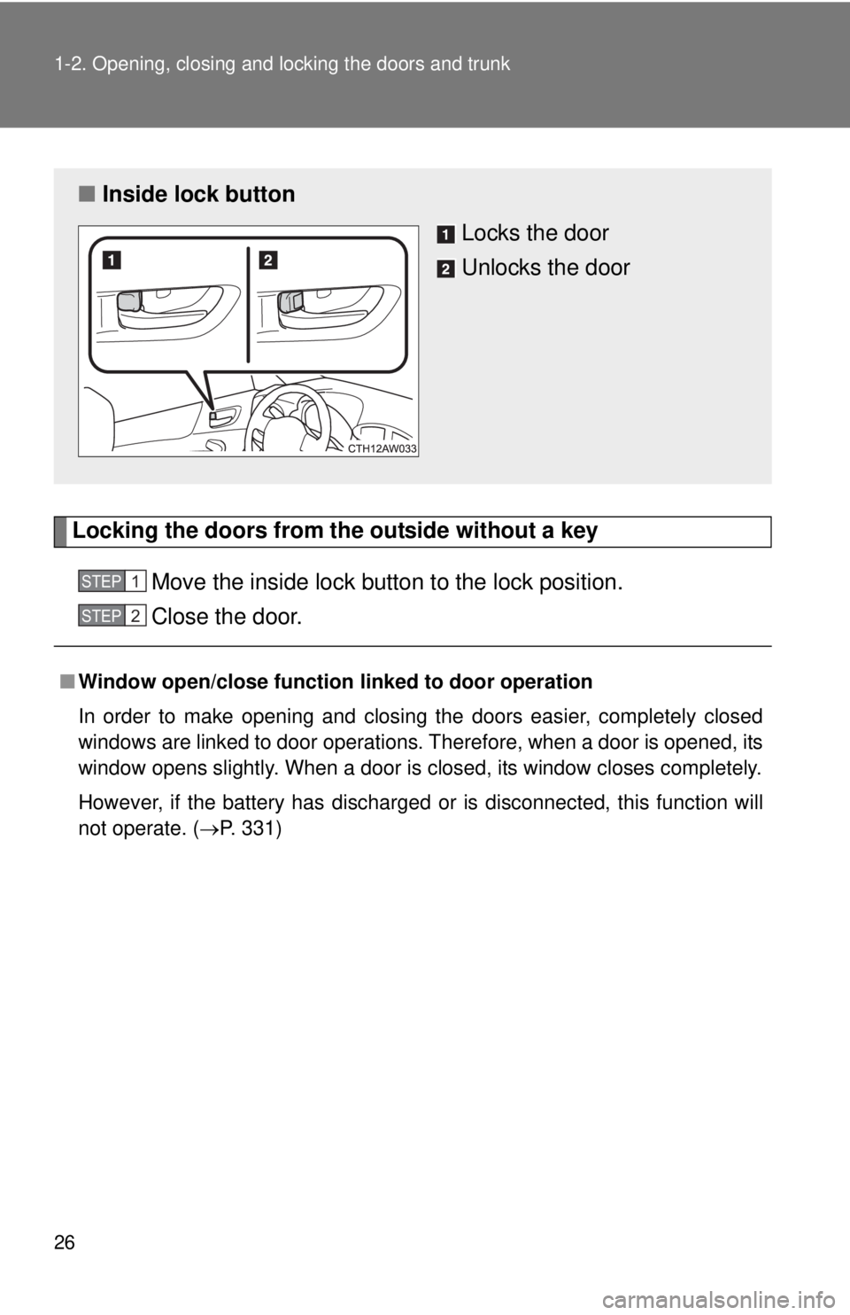 TOYOTA FR-S 2013  Owners Manual (in English) 26 1-2. Opening, closing and locking the doors and trunk
Locking the doors from the outside without a keyMove the inside lock button to the lock position.
Close the door.
■Window open/close function