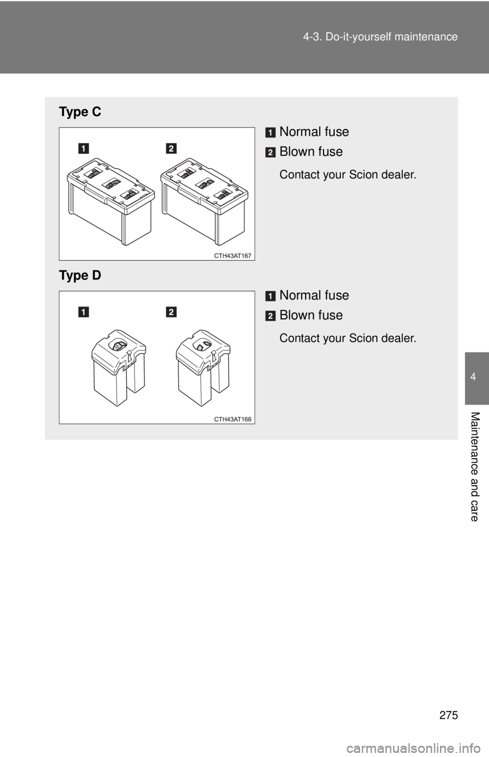 TOYOTA FR-S 2013  Owners Manual (in English) 275
4-3. Do-it-yourself maintenance
4
Maintenance and care
Ty p e  C
Normal fuse
Blown fuse
Contact your Scion dealer.
Ty p e  DNormal fuse
Blown fuse
Contact your Scion dealer. 