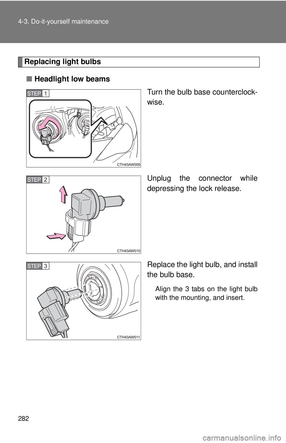 TOYOTA FR-S 2013 Owners Manual (in English) 282 4-3. Do-it-yourself maintenance
Replacing light bulbs■ Headlight low beams
Turn the bulb base counterclock-
wise.
Unplug the connector while
depressing the lock release.
Replace the light bulb, TOYOTA FR-S 2013 Owners Manual (in English) 282 4-3. Do-it-yourself maintenance
Replacing light bulbs■ Headlight low beams
Turn the bulb base counterclock-
wise.
Unplug the connector while
depressing the lock release.
Replace the light bulb,