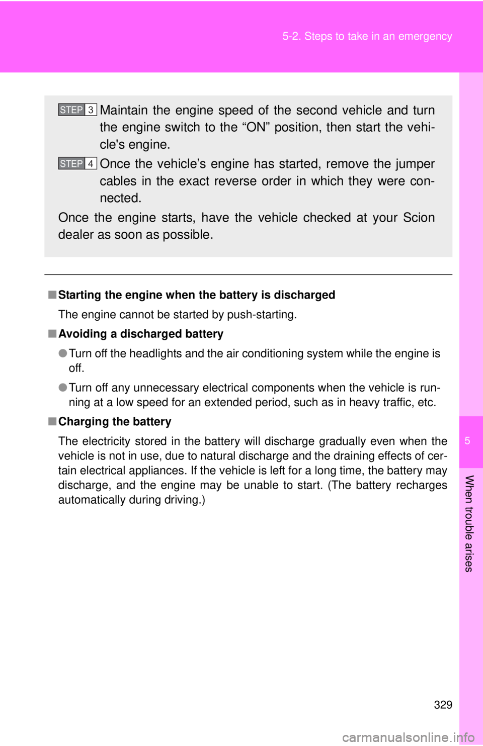 TOYOTA FR-S 2013  Owners Manual (in English) 5
When trouble arises
329
5-2. Steps to take in an emergency
■
Starting the engine when  the battery is discharged
The engine cannot be started by push-starting.
■ Avoiding a discharged battery
�