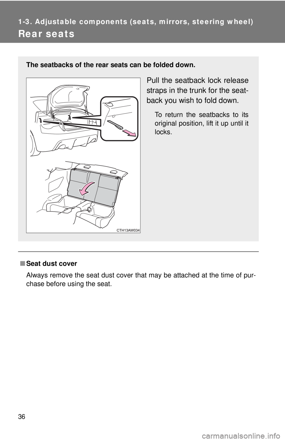 TOYOTA FR-S 2013  Owners Manual (in English) 36
1-3. Adjustable components (seats, mirrors, steering wheel)
Rear seats
■Seat dust cover
Always remove the seat dust cover that may be attached at the time of pur-
chase before using the seat.
The