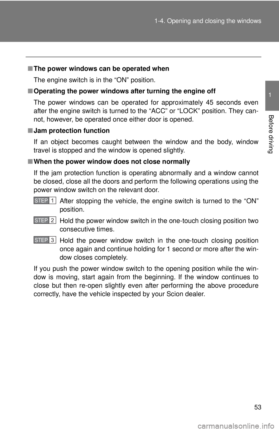 TOYOTA FR-S 2013   (in English) Workshop Manual 53
1-4. Opening and closing the windows
1
Before driving
■
The power windows can be operated when
The engine switch is in the “ON” position.
■ Operating the power windows after turning the eng